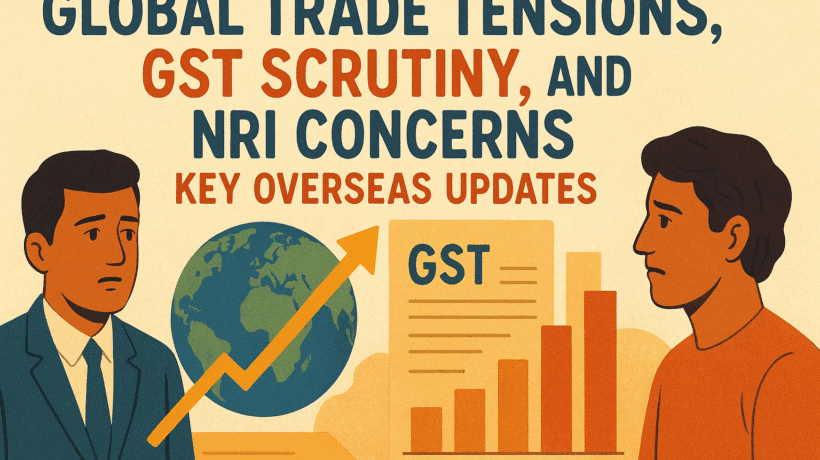 Global Trade Tensions, GST Scrutiny, and NRI Concerns: Key Overseas Updates